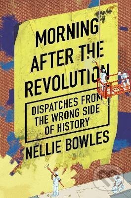 Kniha: Morning After the Revolution: Dispatches From the Wrong Side of History (Nellie Bowles). Swift Press, 2024