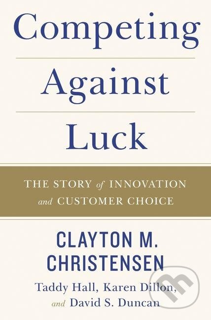 Kniha: Competing Against Luck (Clayton M. Christensen). , 2016