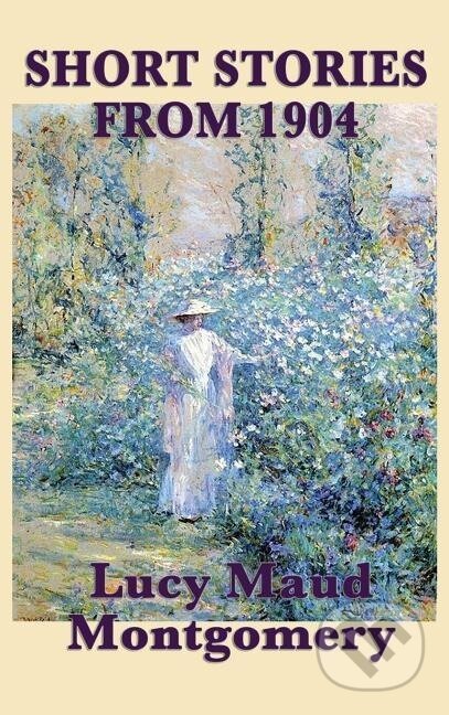 Kniha: The Short Stories of Lucy Maud Montgomery from 1904 (Lucy Maud Montgomery). SMK Books, 2018