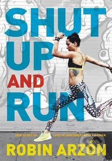 Kniha: Shut Up and Run : How to Get Up, Lace Up, and Sweat with Swagger (Robin Arzon). Harper Design, 2016