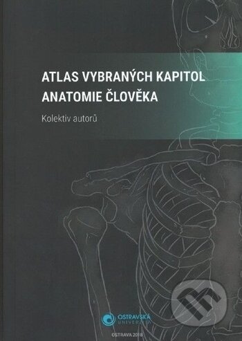 Atlas vybraných kapitol anatomie člověka - Kolektiv autorů, Ostravská univerzita, 2018