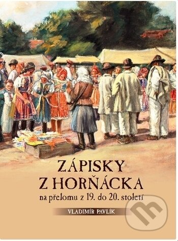 Zápisky z Horňácka na přelomu z 19. do 20. století - Vladimír Pavlík, Albert, 2017