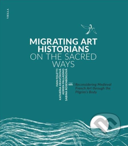Kniha: Migrating Art Historians on the Sacred Ways - Reconsidering Medieval French Art through the Pilgrim´s Body (Ivan Foletti). , 2018