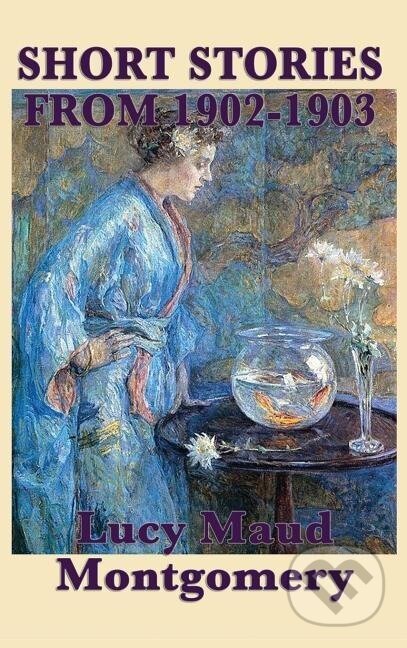 Kniha: The Short Stories of Lucy Maud Montgomery from 1902-1903 (Lucy Maud Montgomery). SMK Books, 2018