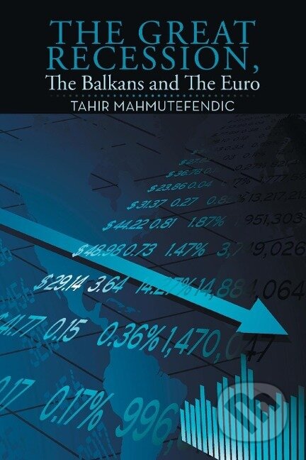 Kniha: The Great Recession, The Balkans and The Euro (Tahir Mahmutefendic). Xlibris, 2015