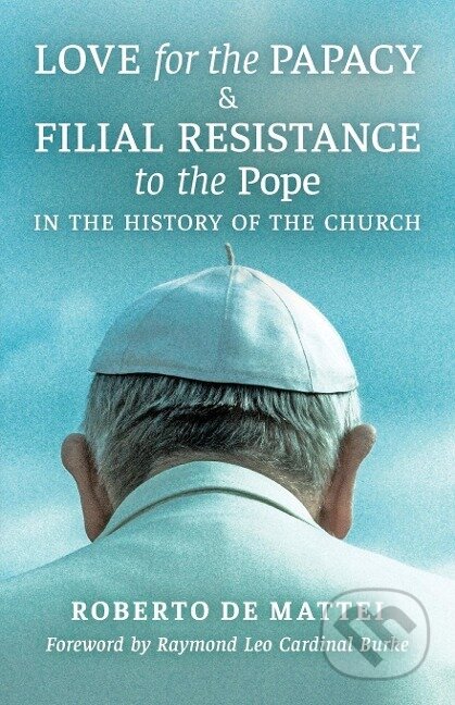 Kniha: Love for the Papacy and Filial Resistance to the Pope in the History of the Church (Roberto de Mattei). Angelico Press, 2019