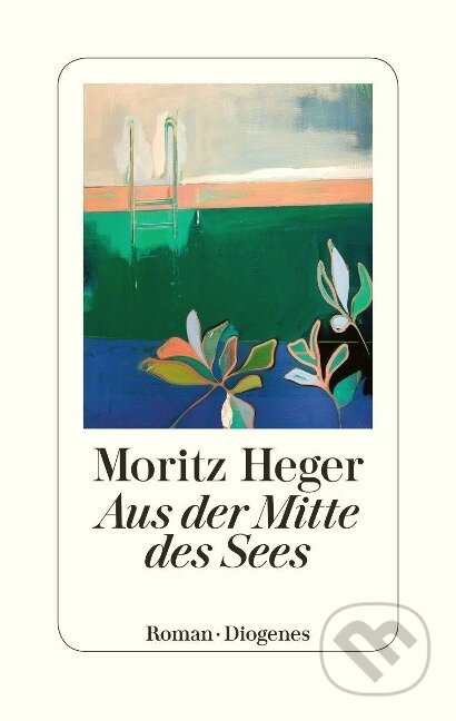 Kniha: Aus der Mitte des Sees (Moritz Heger). Diogenes Verlag, 2021