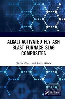 Kniha: Alkali Activated Fly Ash : Blast Furnace Slag Composites (Kushal Ghosh). Taylor and Francis, 2020
