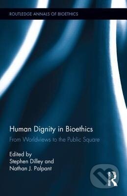 Kniha: Human Dignity in Bioethics (Stephen Dilley). Routledge, 2012