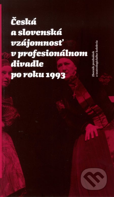 Česká a slovenská vzájomnosť v profesionálnom divadle po roku 1993 - Kolektiv, Divadelný ústav, 2018