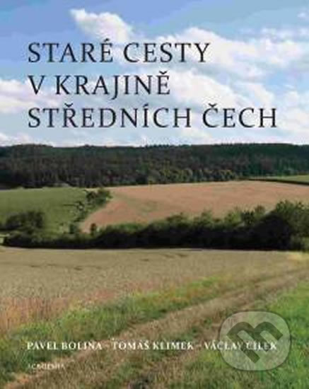Staré cesty v krajině středních Čech - Pavel Bolina, Tomáš Klimek, Václav Cílek, Academia, 2018