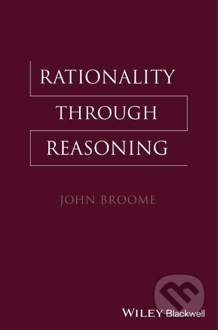 Kniha: Broome, J: Rationality Through Reasoning (John Broome). Wiley-Blackwell, 2013