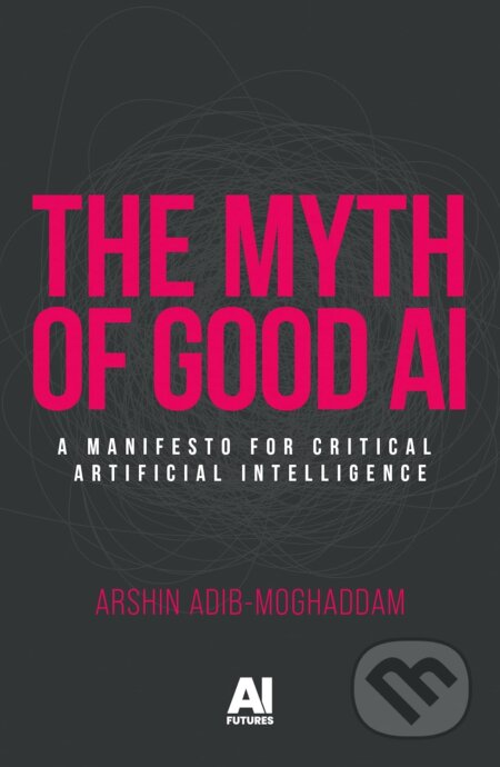 Kniha: The myth of good AI (Arshin Adib-Moghaddam)