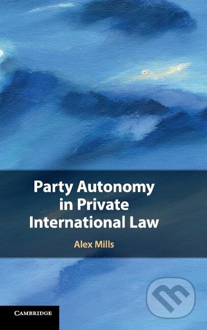 Kniha: Party Autonomy in Private International Law (Alex Mills). Cambridge University Press, 2018