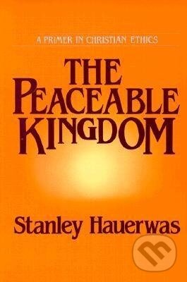 Kniha: Hauerwas, S: The Peaceable Kingdom (Stanley Hauerwas). University of Notre Dame, 1991
