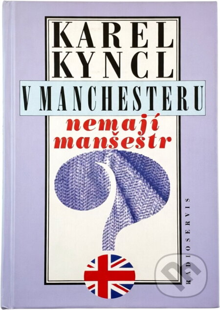 Kniha: V Manchesteru nemají manšestr : a jiné reportáže, fejetony a poznámky z Británie (Karel Kyncl). Radioservis, 1995