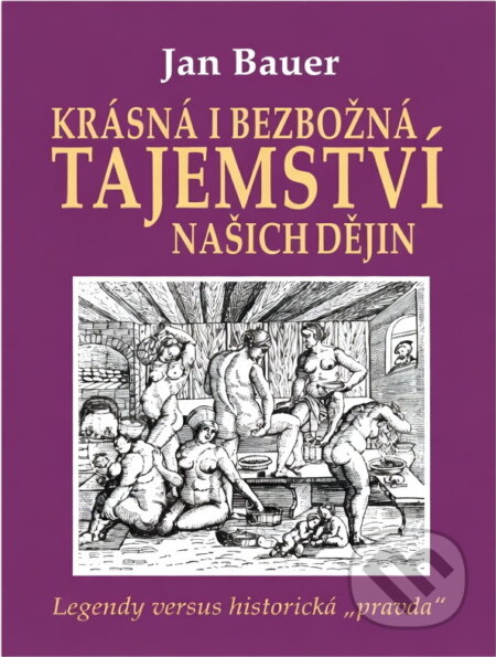 Kniha: Krásná i bezbožná tajemství našich dějin : legendy versus historická "pravda" (Jan Bauer). Čas, 2015