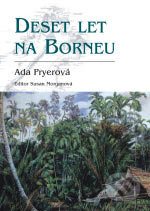 Deset let na Borneu - Ada Pryer, BB/art, 2006