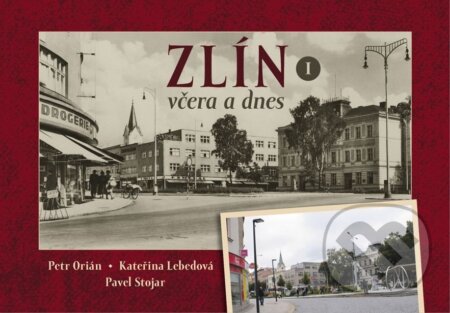 Kniha: Zlín včera a dnes (Petr Orián, Kateřina Lebedová a Pavel Stojar)