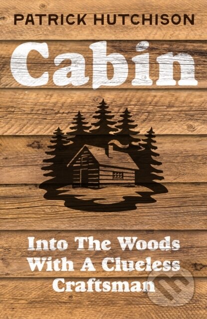 Cabin (Into the Woods with a Clueless Craftsman) - Patrick Hutchison