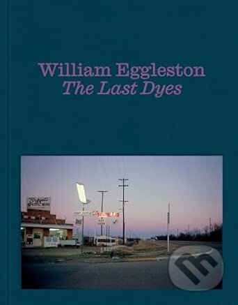 Kniha: William Eggleston: The Last Dyes (William Eggleston III). David Zwirner Books, 2025