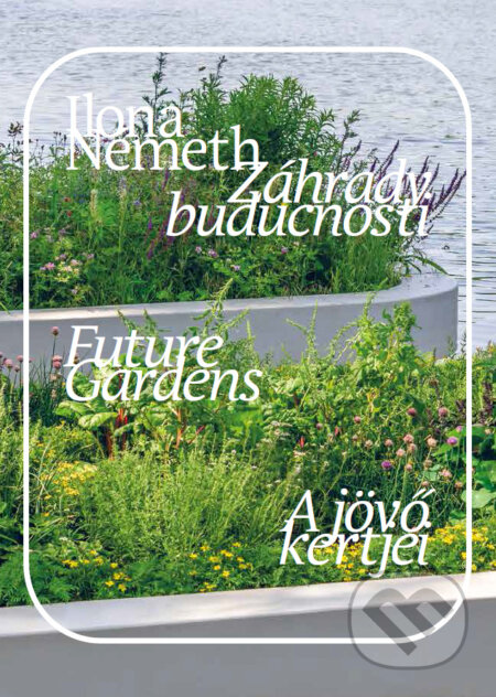 Kniha: Záhrady budúcnosti. Future Gardens. A jövő kertjei. (Ilona Németh). Abacus, 2025