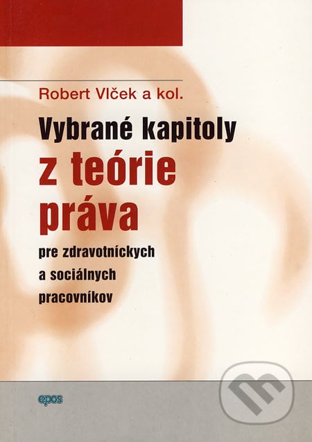 Vybrané kapitoly z teórie práva pre zdravotníckych a sociálnych pracovníkov - Robert Vlček a kol., Epos, 2007