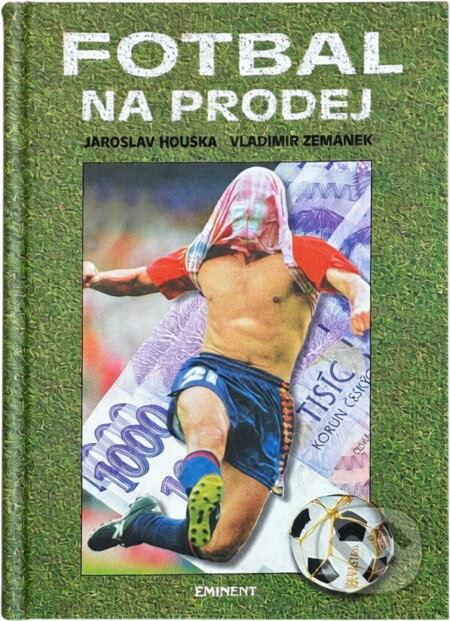 Kniha: Fotbal na prodej (Vladimír Zemánek a Jaroslav Houška). Eminent