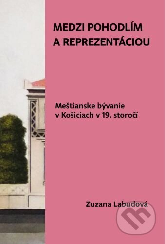 Kniha Medzi pohodlím a reprezentáciou. Meštianske bývanie v Košiciach v 19. storočí