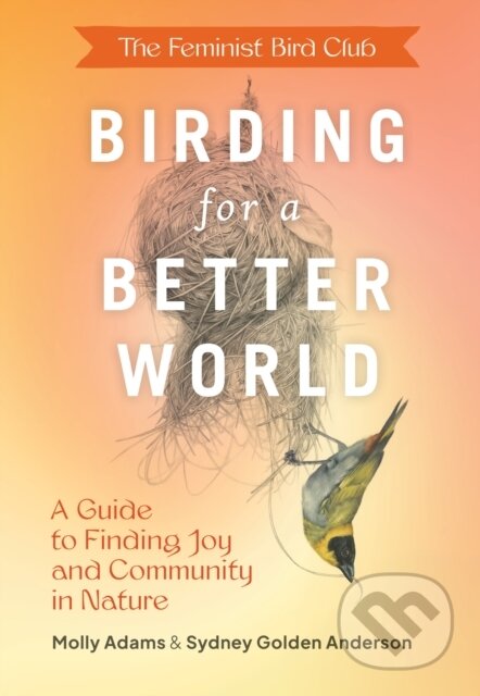 Kniha: Feminist Bird Club's Birding for a Better World (Molly Adams a Sydney Anderson). Chronicle Books, 2023