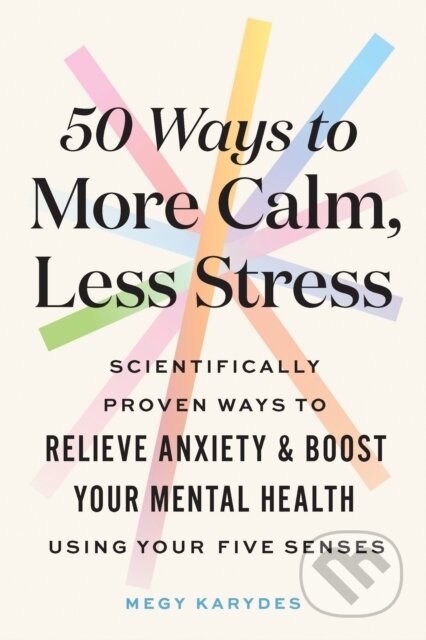 50 Ways to More Calm, Less Stress (Scientifically Proven Ways to Relieve Anxiety and Boost Your Mental Health Using Your Five Senses) - kniha z…