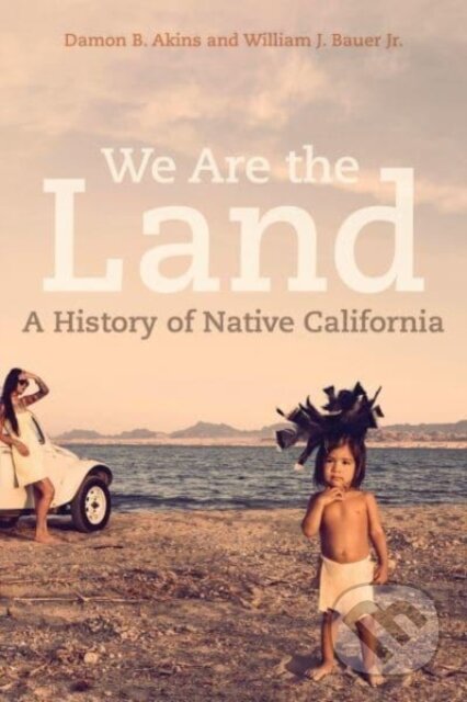 We Are the Land (A History of Native California) - Damon B. Akins, William J. Bauer - kniha z kategorie Historie
