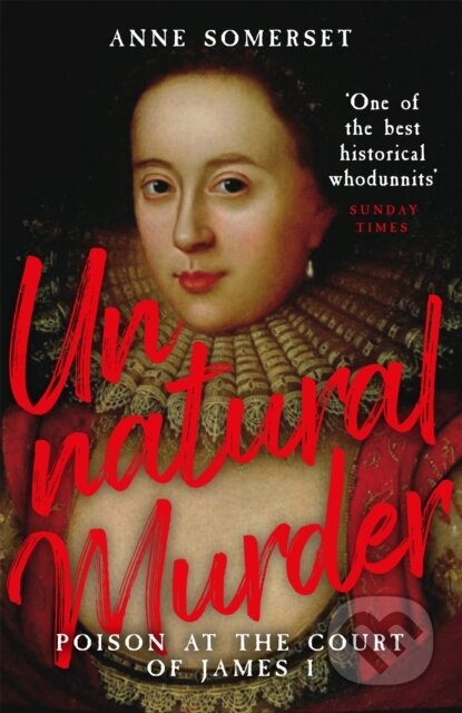 Kniha: Unnatural Murder: Poison In The Court Of James I (Lady Anne Somerset). Weidenfeld and Nicolson, 2021