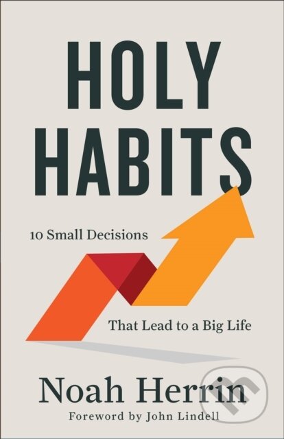 Kniha: Holy Habits – 10 Small Decisions That Lead to a Big Life (Noah Herrin). , 2023