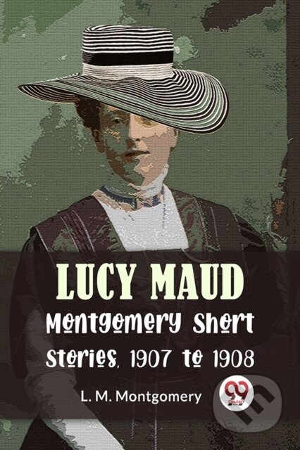 Kniha: Lucy Maud Montgomery Short Stories, 1907 to 1908 (L. M. Montgomery). , 2023