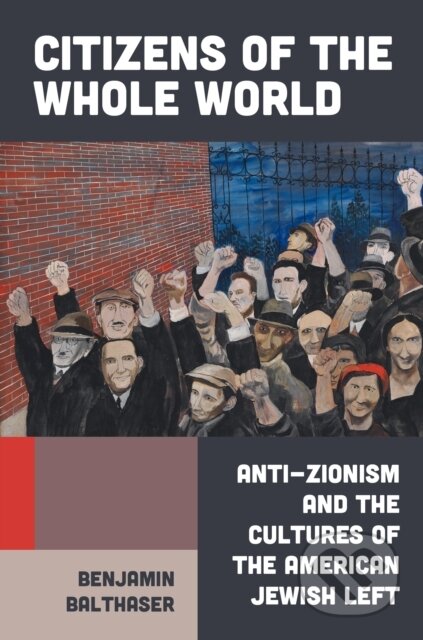 Citizens of the Whole World (Anti-Zionism and the Cultures of the American Jewish Left)