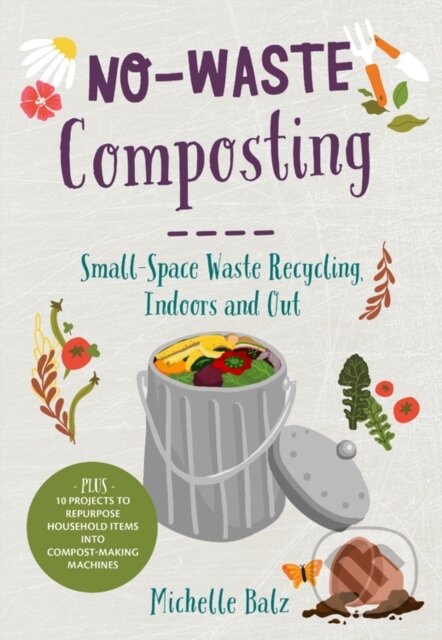 No-Waste Composting (Small-Space Waste Recycling, Indoors and Out. Plus, 10 projects to repurpose household items into compost-making machines) -…