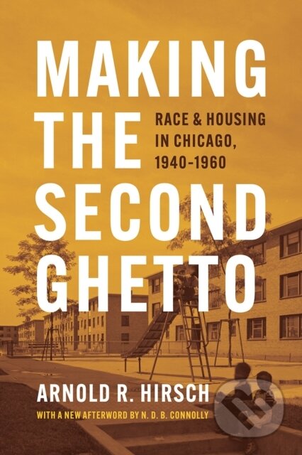Kniha: Making the Second Ghetto (Arnold R. Hirsch). University of Chicago, 2021