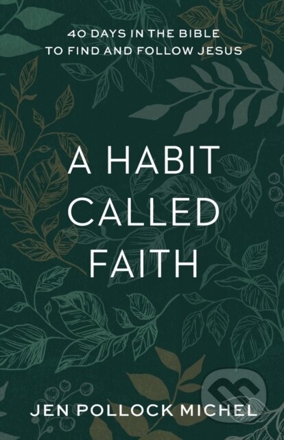 Kniha: A Habit Called Faith – 40 Days in the Bible to Find and Follow Jesus (Jen Pollock Michel). Baker Books, 2021