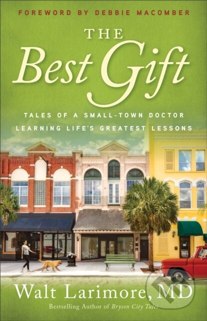 Kniha: The Best Gift – Tales of a Small–Town Doctor Learning Life`s Greatest Lessons (Debbie Macomber a Walt Md Larimore). , 2021