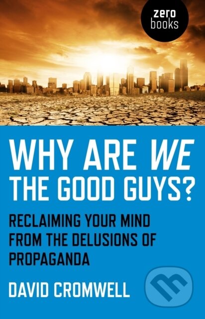 Kniha: Why Are We The Good Guys – Reclaiming Your Mind From The Delusions Of Propaganda (David Cromwell). , 2012