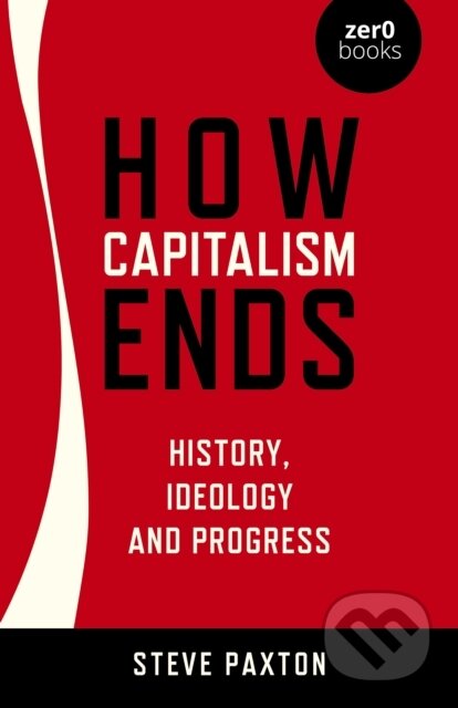 Kniha: How Capitalism Ends - History, Ideology and Progress (Steve Paxton). , 2022