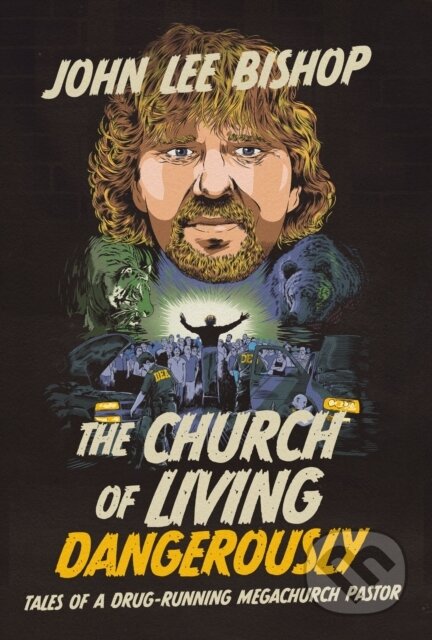 The Church of Living Dangerously (Tales of a Drug-Running Megachurch Pastor)