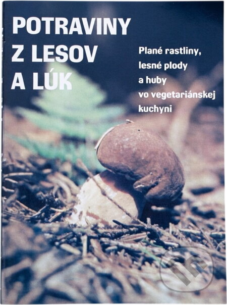 Kniha: Potraviny z lesov a lúk : Plané rastliny, lesné plody a huby vo vegetariánskej výžive (Jan Potácel a Stanislav Muntág). Nova, 1991