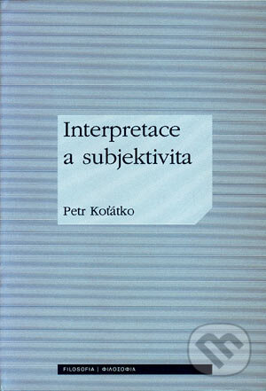 Interpretace a subjektivita - Petr Koťátko, Filosofia, 2006