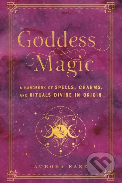 Goddess Magic (A Handbook of Spells, Charms, and Rituals Divine in Origin)