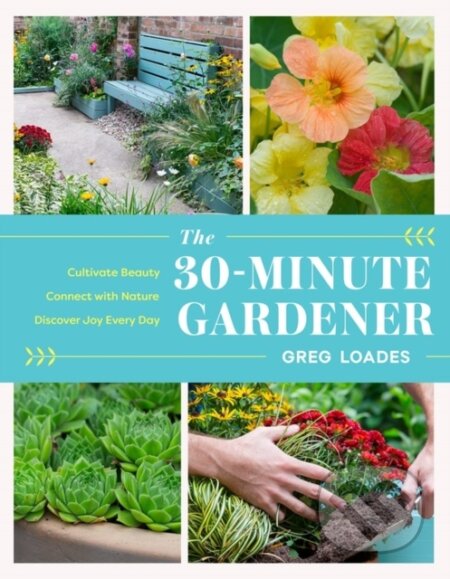 The 30-Minute Gardener (Cultivate Beauty and Joy by Gardening Every Day)