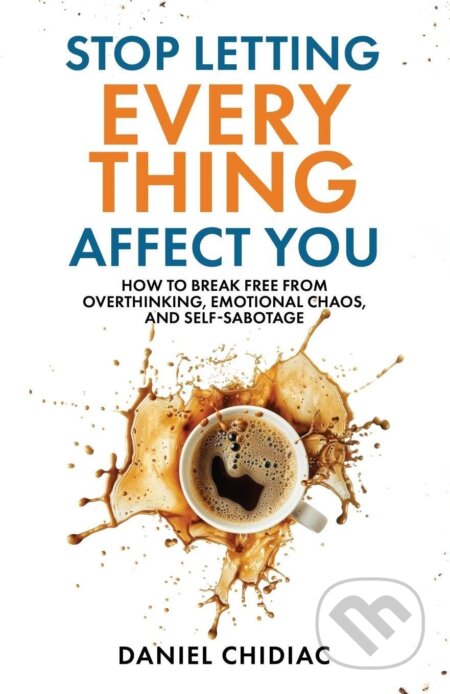 Stop Letting Everything Affect You (How to break free from overthinking, emotional chaos, and self-sabotage)
