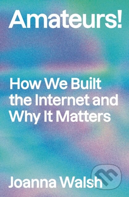 Amateurs! (How We Built Internet Culture and Why it Matters)