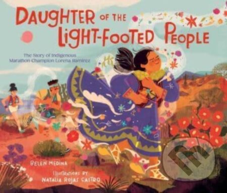 Daughter of the Light-Footed People (The Story of Indigenous Marathon Champion Lorena Ramirez)